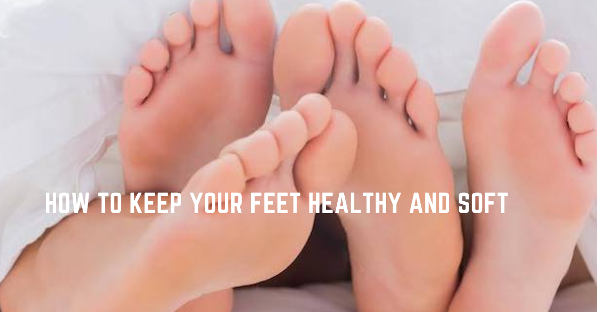 How to Keep Your Feet Healthy and Soft (Things to keep in Mind)