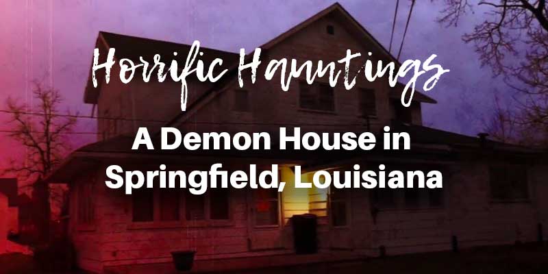 A Demon House in Springfield, Louisiana