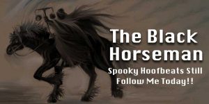 The Black Horseman - Spooky Hoofbeats Still Follow Me Today
